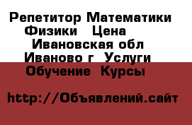 Репетитор Математики / Физики › Цена ­ 600 - Ивановская обл., Иваново г. Услуги » Обучение. Курсы   